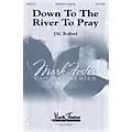 MARK FOSTER Down to the River to Pray SATB arranged by J.A.C. Redford Standard